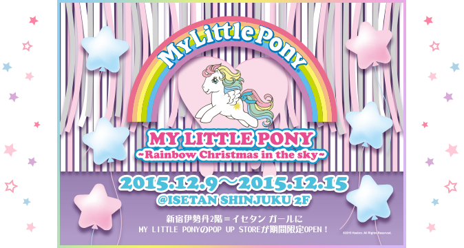 新宿伊勢丹2階 イセタン ガールにMY LITTLE PONYのPOP UP STOREが期間限定OPEN! 期間2015年12月9日から2015年12月15日まで
